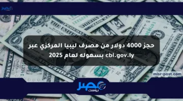 حجز 4000 دولار من مصرف ليبيا المركزي عبر cbl.gov.ly بسهولة لعام 2025